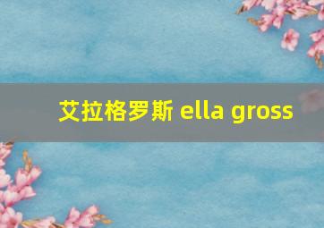 艾拉格罗斯 ella gross